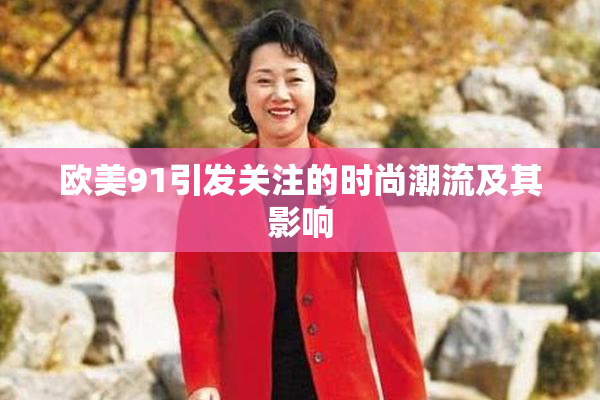 欧美91引发关注的时尚潮流及其影响