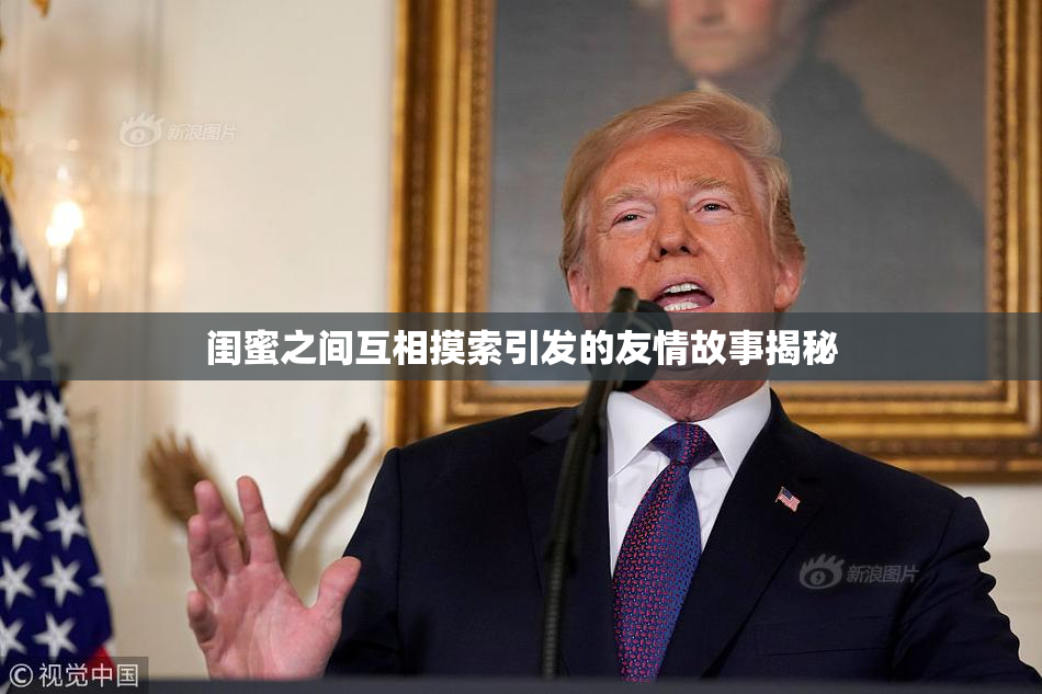 闺蜜之间互相摸索引发的友情故事揭秘