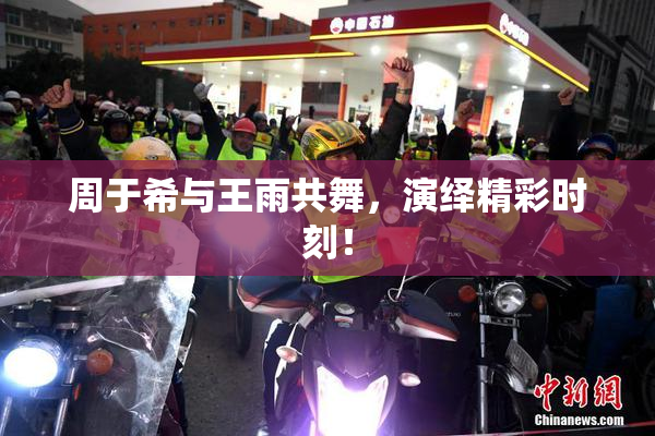 周于希与王雨共舞，演绎精彩时刻！