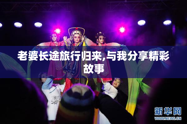 老婆长途旅行归来,与我分享精彩故事