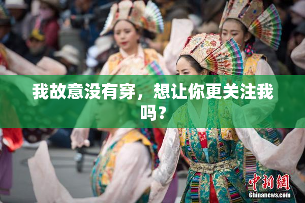 我故意没有穿，想让你更关注我吗？