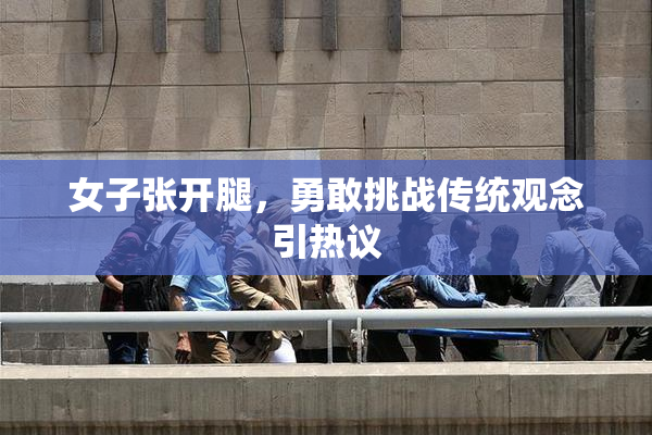 女子张开腿，勇敢挑战传统观念引热议