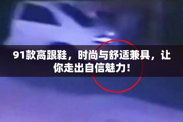 91款高跟鞋，时尚与舒适兼具，让你走出自信魅力！