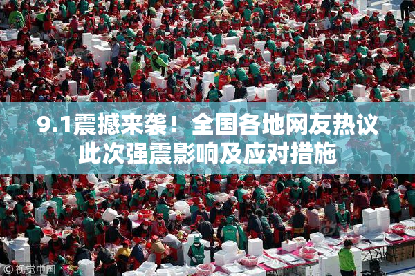 9.1震撼来袭！全国各地网友热议此次强震影响及应对措施