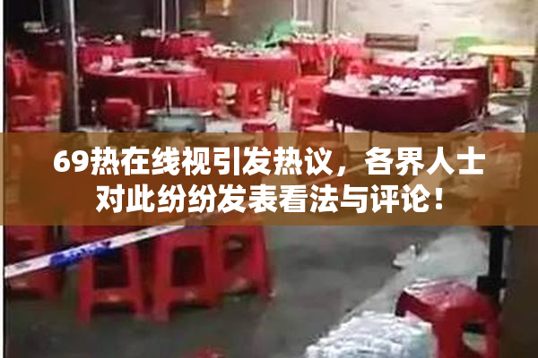 69热在线视引发热议，各界人士对此纷纷发表看法与评论！