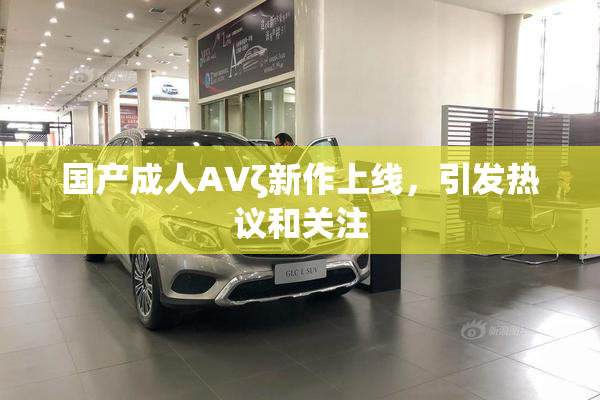 国产成人AVζ新作上线，引发热议和关注