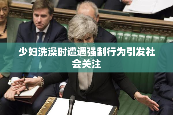 少妇洗澡时遭遇强制行为引发社会关注