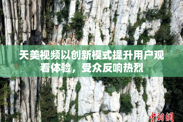 天美视频以创新模式提升用户观看体验，受众反响热烈