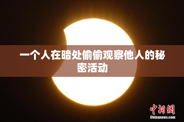 一个人在暗处偷偷观察他人的秘密活动
