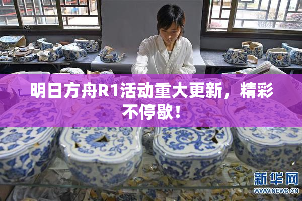 明日方舟R1活动重大更新，精彩不停歇！