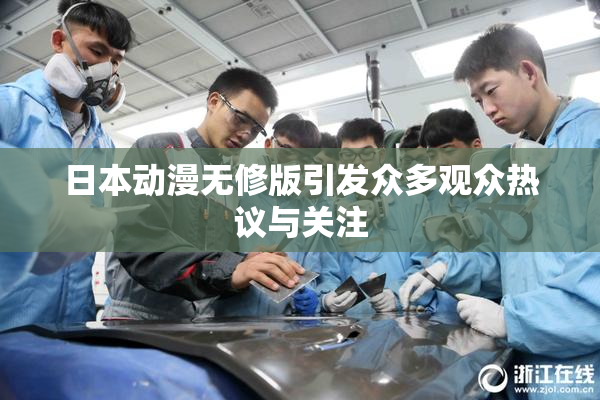 日本动漫无修版引发众多观众热议与关注