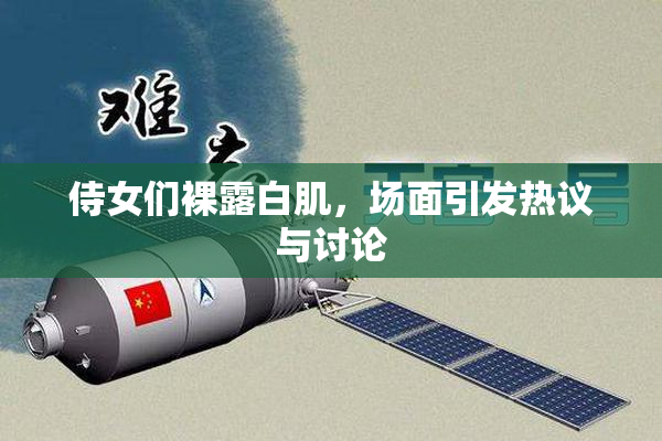 侍女们裸露白肌，场面引发热议与讨论