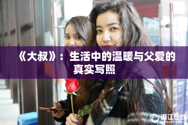 《大叔》：生活中的温暖与父爱的真实写照