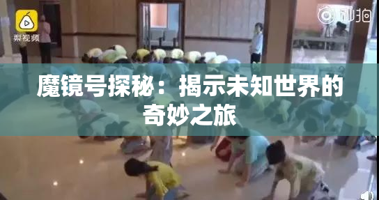 魔镜号探秘：揭示未知世界的奇妙之旅