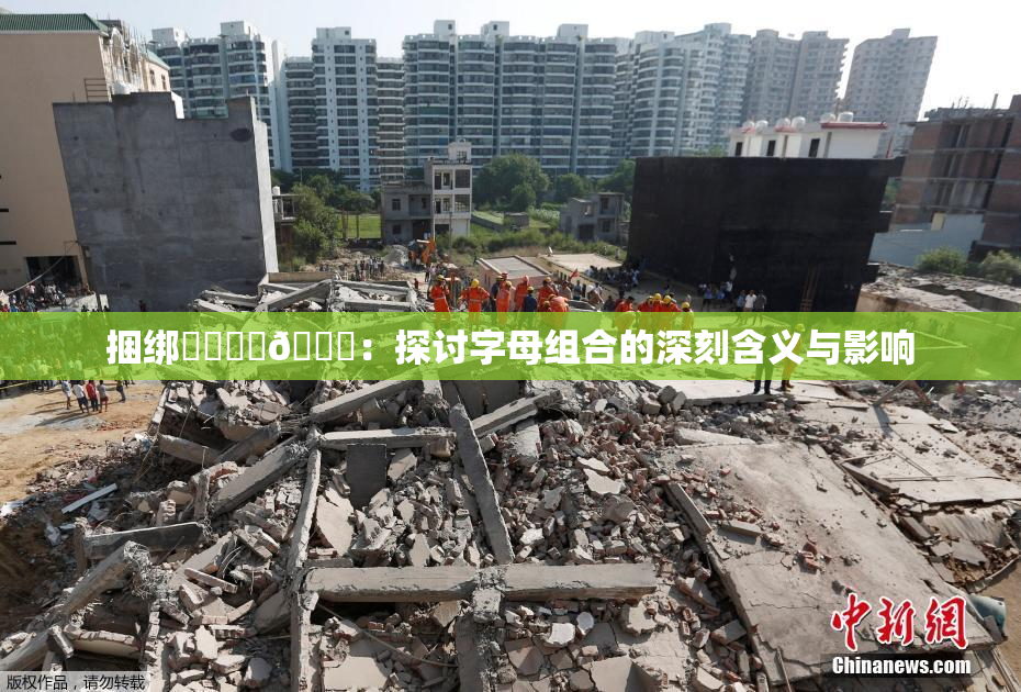 捆绑❌‌❌‌🔞：探讨字母组合的深刻含义与影响
