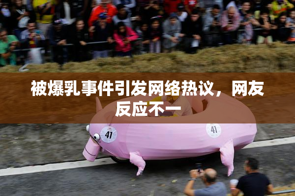 被爆乳事件引发网络热议，网友反应不一