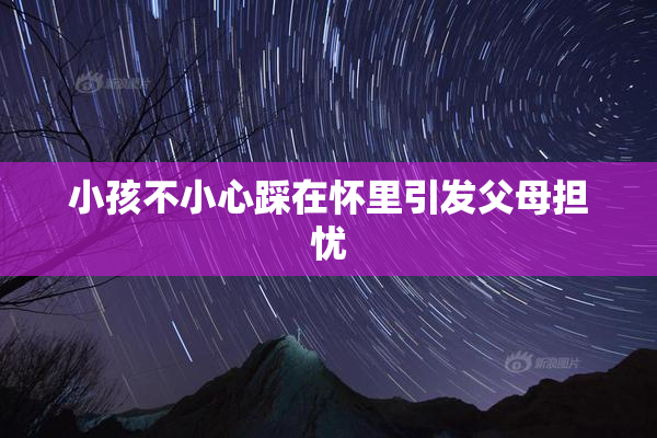 小孩不小心踩在怀里引发父母担忧