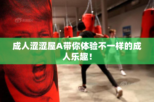 成人涩涩屋A带你体验不一样的成人乐趣！