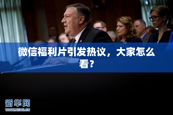 微信福利片引发热议，大家怎么看？