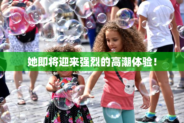 她即将迎来强烈的高潮体验！