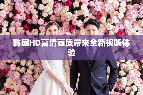 韩国HD高清画质带来全新视听体验