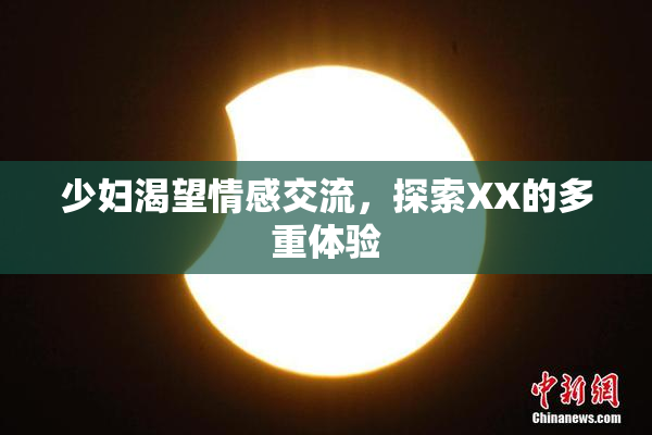 少妇渴望情感交流，探索XX的多重体验