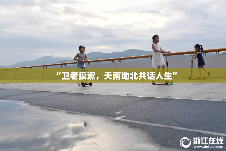 “卫老摸淑，天南地北共话人生”