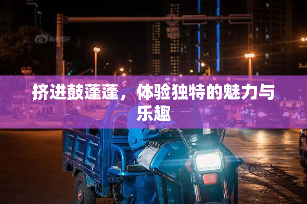 挤进鼓蓬蓬，体验独特的魅力与乐趣