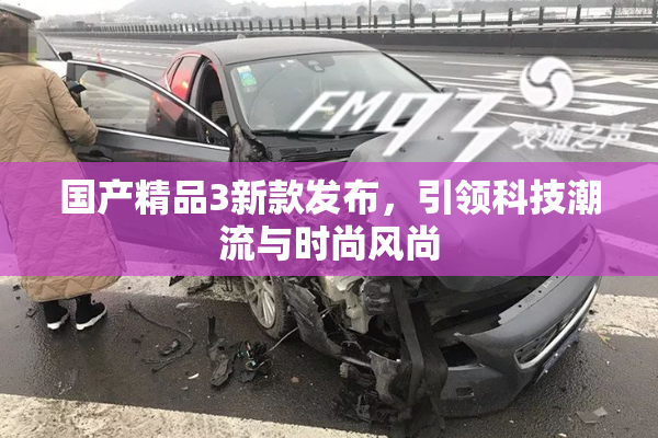 国产精品3新款发布，引领科技潮流与时尚风尚