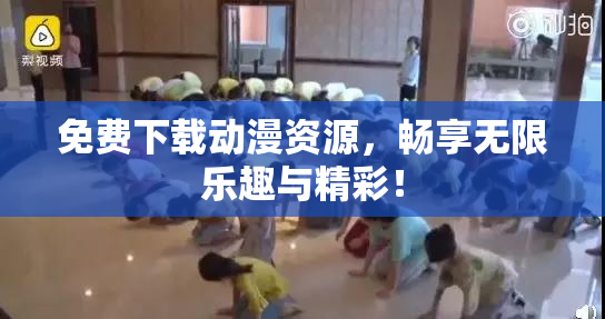 免费下载动漫资源，畅享无限乐趣与精彩！