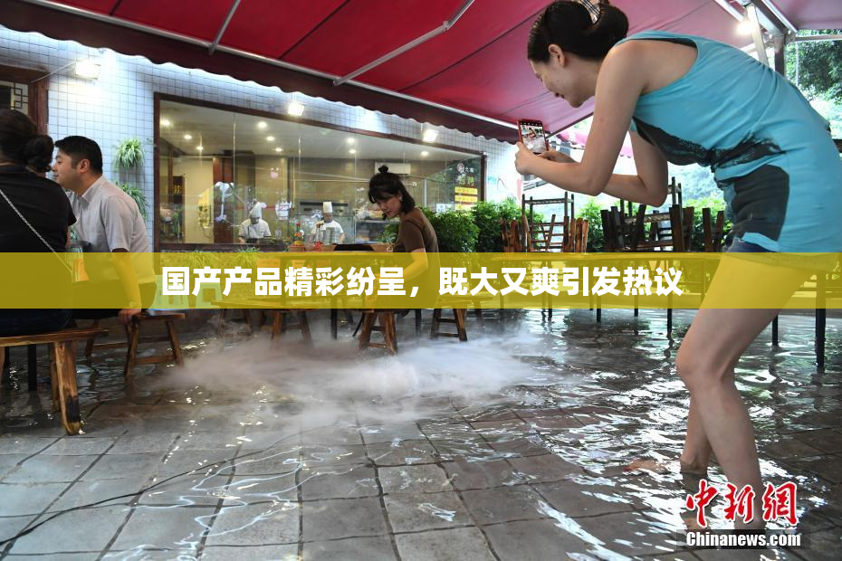 国产产品精彩纷呈，既大又爽引发热议