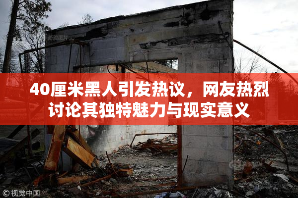 40厘米黑人引发热议，网友热烈讨论其独特魅力与现实意义