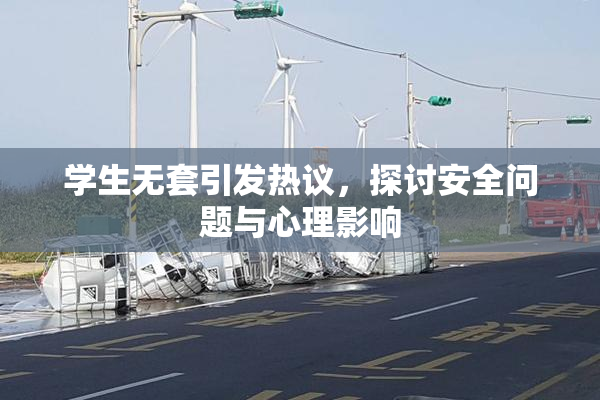 学生无套引发热议，探讨安全问题与心理影响