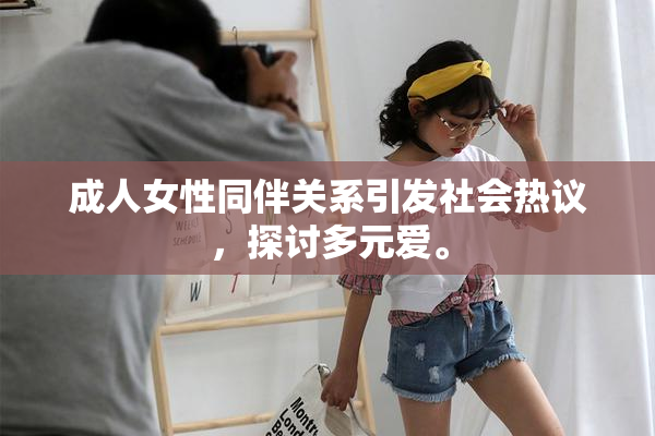 成人女性同伴关系引发社会热议，探讨多元爱。