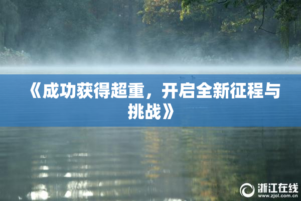 《成功获得超重，开启全新征程与挑战》