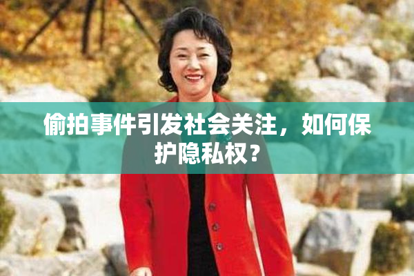 偷拍事件引发社会关注，如何保护隐私权？