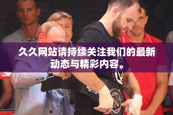 久久网站请持续关注我们的最新动态与精彩内容。