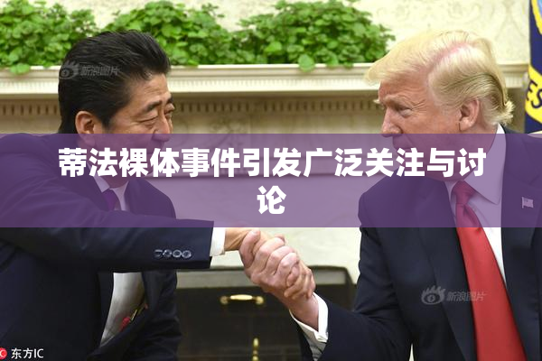 蒂法裸体事件引发广泛关注与讨论