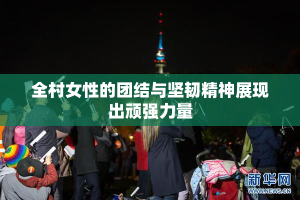 全村女性的团结与坚韧精神展现出顽强力量