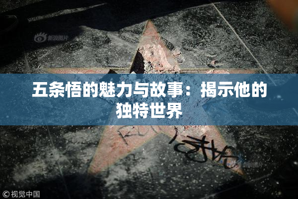 五条悟的魅力与故事：揭示他的独特世界