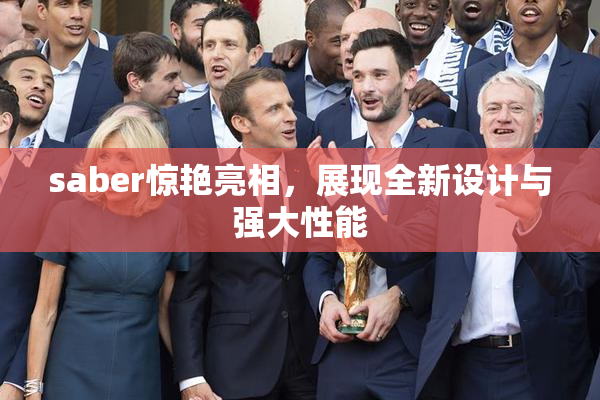 saber惊艳亮相，展现全新设计与强大性能