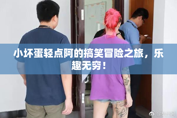 小坏蛋轻点阿的搞笑冒险之旅，乐趣无穷！