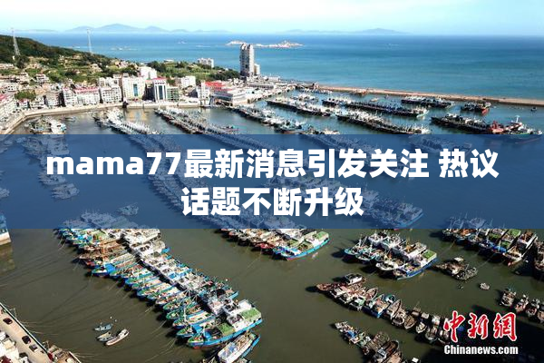 mama77最新消息引发关注 热议话题不断升级