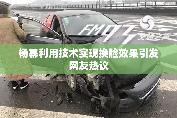杨幂利用技术实现换脸效果引发网友热议