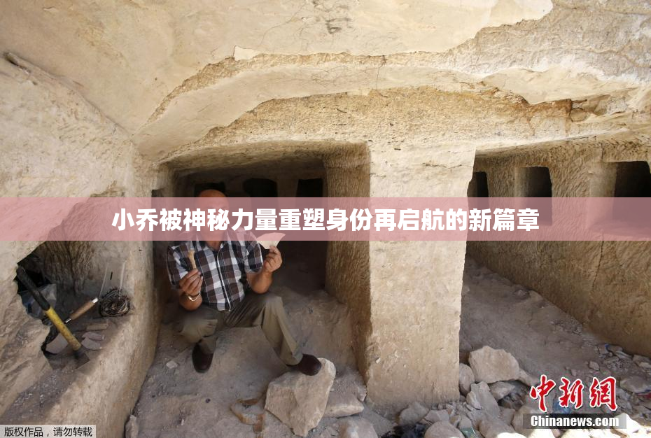 小乔被神秘力量重塑身份再启航的新篇章