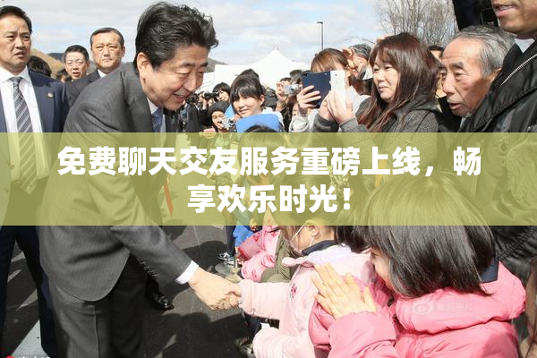 免费聊天交友服务重磅上线，畅享欢乐时光！