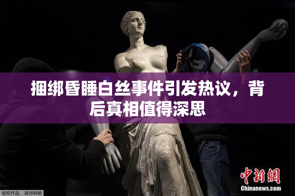 捆绑昏睡白丝事件引发热议，背后真相值得深思