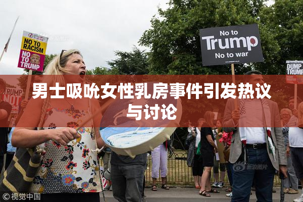 男士吸吮女性乳房事件引发热议与讨论