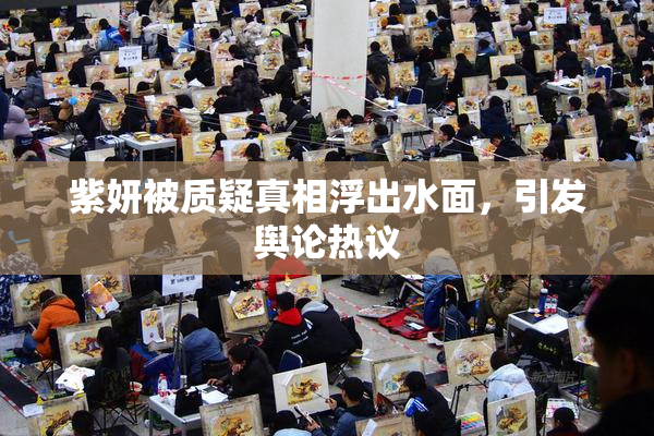 紫妍被质疑真相浮出水面，引发舆论热议