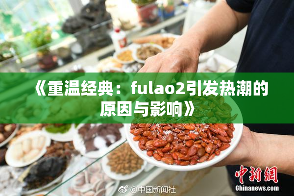 《重温经典：fulao2引发热潮的原因与影响》